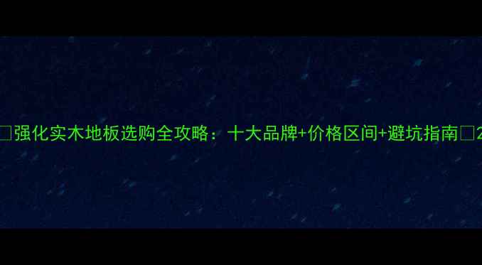 图片 🌟强化实木地板选购全攻略：十大品牌+价格区间+避坑指南🌟2