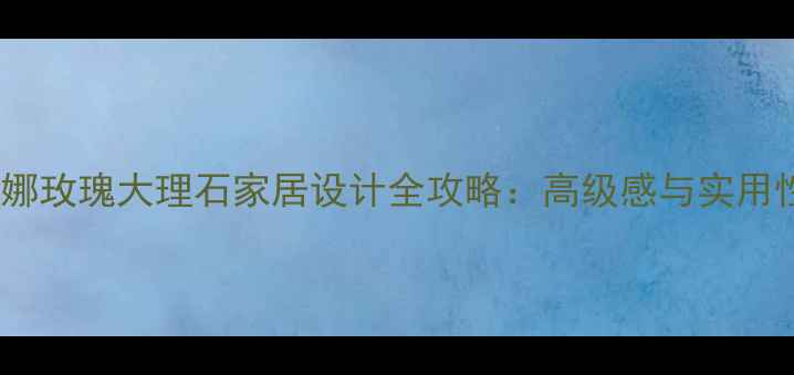 图片 🌟必看！戴安娜玫瑰大理石家居设计全攻略：高级感与实用性的完美平衡2