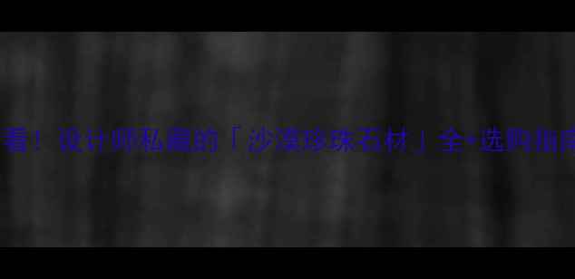 图片 🌟必看！设计师私藏的「沙漠珍珠石材」全+选购指南🌟1
