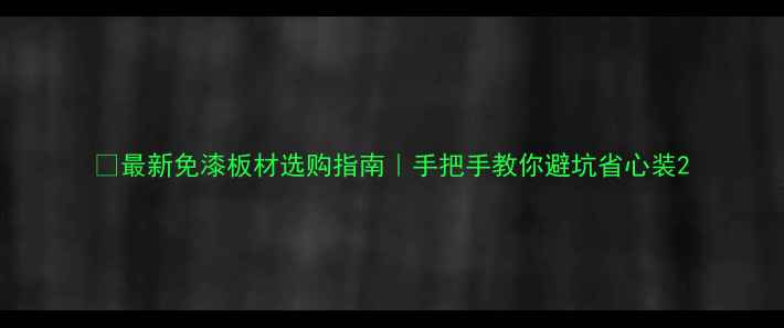图片 🌟最新免漆板材选购指南｜手把手教你避坑省心装2