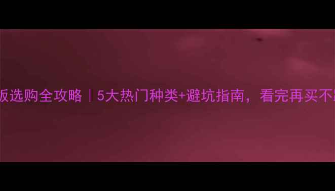 图片 🌟木地板选购全攻略｜5大热门种类+避坑指南，看完再买不踩雷🌟2
