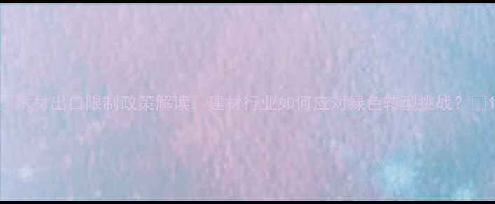 图片 🌟木材出口限制政策解读：建材行业如何应对绿色转型挑战？🌳1