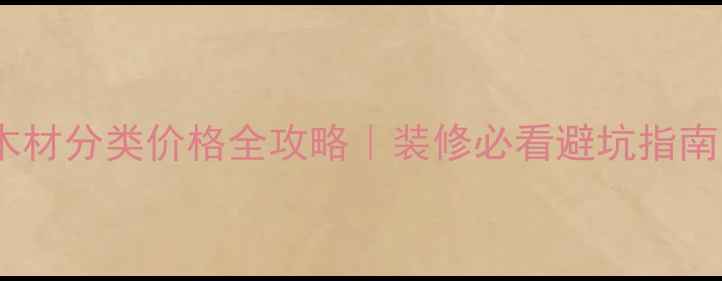 图片 🌟木材分类价格全攻略｜装修必看避坑指南🌟2