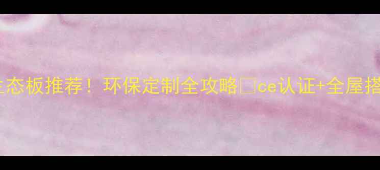 图片 🌟江苏生态板推荐！环保定制全攻略✅ce认证+全屋搭配指南1