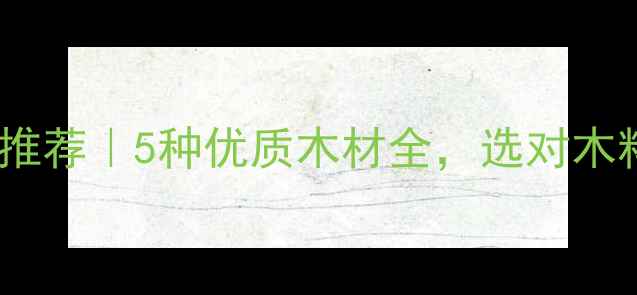 图片 🌟江西硬木家具推荐｜5种优质木材全，选对木料少花冤枉钱！2