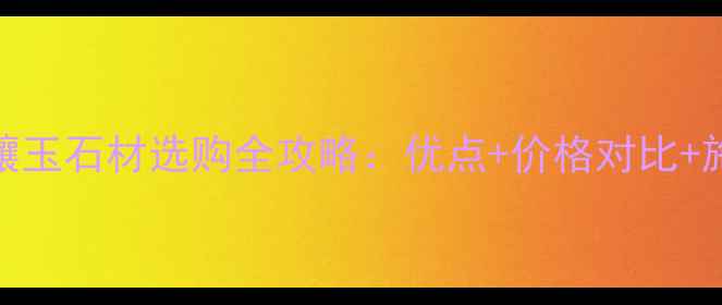 图片 🌟湖北金镶玉石材选购全攻略：优点+价格对比+施工技巧🌟