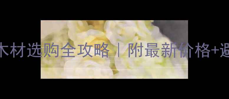 图片 🌟牡丹江木材选购全攻略｜附最新价格+避坑指南🌟