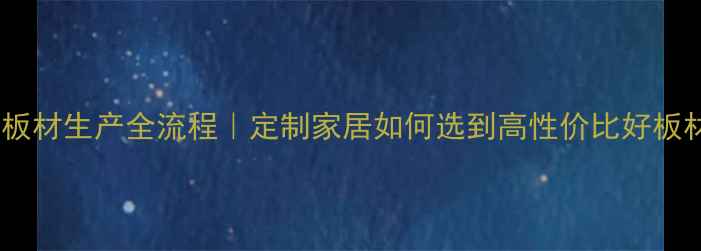 图片 🌟环保板材生产全流程｜定制家居如何选到高性价比好板材？🔍2