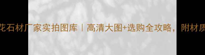 图片 🌟珍珠花石材厂家实拍图库｜高清大图+选购全攻略，附材质对比表