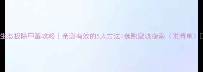 图片 🌟生态板除甲醛攻略｜亲测有效的5大方法+选购避坑指南（附清单）🔥2