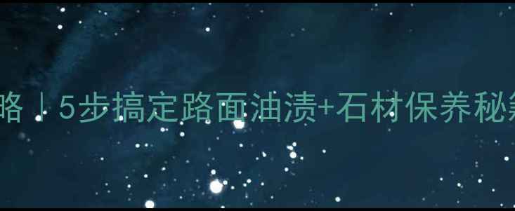 图片 🌟石材油污清洁全攻略｜5步搞定路面油渍+石材保养秘籍✨附清洁工具清单1