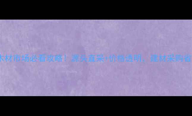 图片 🌟红河州木材市场必看攻略！源头直采+价格透明，建材采购省心指南🌟2