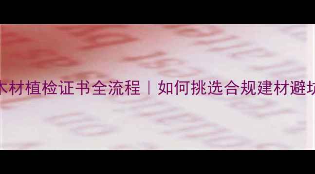 图片 🌟进口木材植检证书全流程｜如何挑选合规建材避坑指南🌟