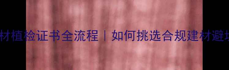 图片 🌟进口木材植检证书全流程｜如何挑选合规建材避坑指南🌟1