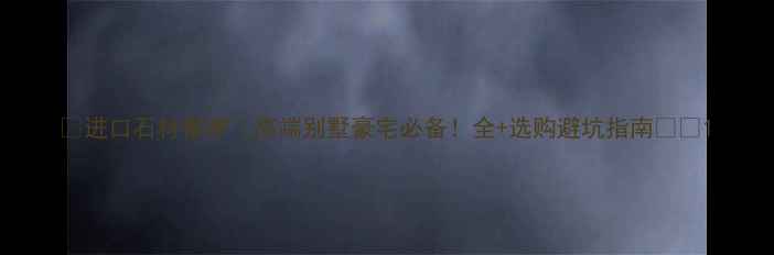 图片 🌟进口石材推荐｜高端别墅豪宅必备！全+选购避坑指南🛋️1