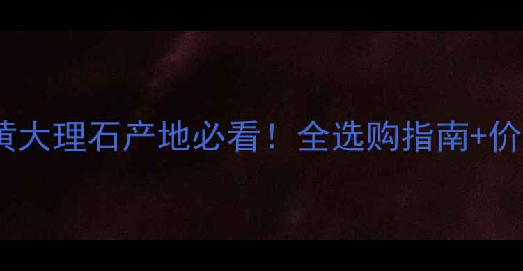 图片 🌟金花米黄大理石产地必看！全选购指南+价格趋势🌟1