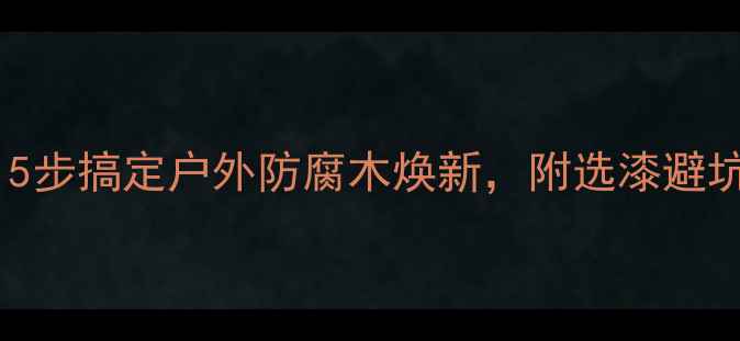 图片 🌟防腐木刷漆全攻略｜5步搞定户外防腐木焕新，附选漆避坑指南（附工具清单）1