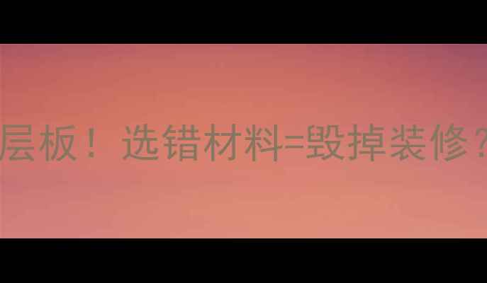 图片 🌟颗粒板VS实木多层板！选错材料=毁掉装修？终极对比指南🌟2