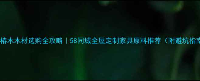 图片 🌟香椿木木材选购全攻略｜58同城全屋定制家具原料推荐（附避坑指南）1