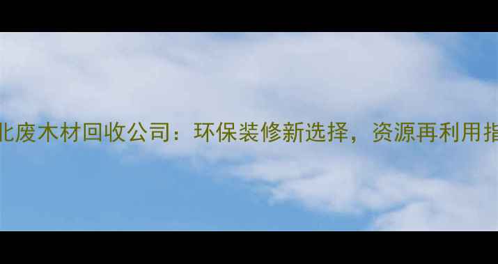 图片 🌱湖北废木材回收公司：环保装修新选择，资源再利用指南🔧
