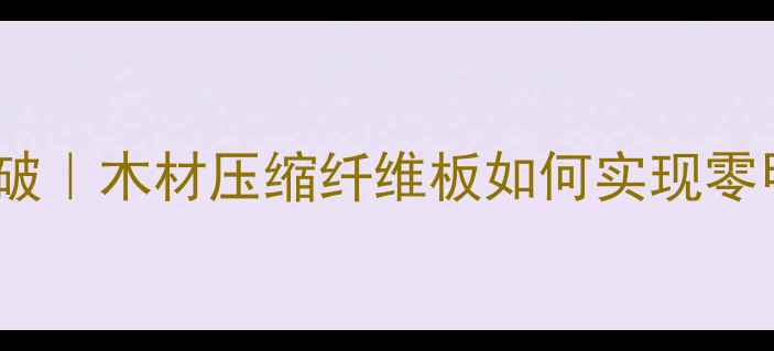 图片 🌱环保建材新突破｜木材压缩纤维板如何实现零甲醛家居革命？2
