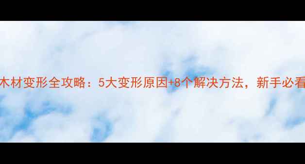 图片 🌲木材变形全攻略：5大变形原因+8个解决方法，新手必看！