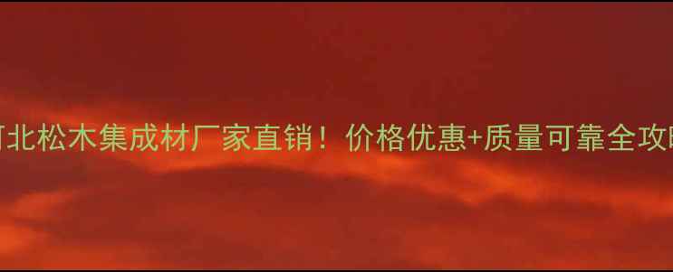 图片 🌲河北松木集成材厂家直销！价格优惠+质量可靠全攻略🌲