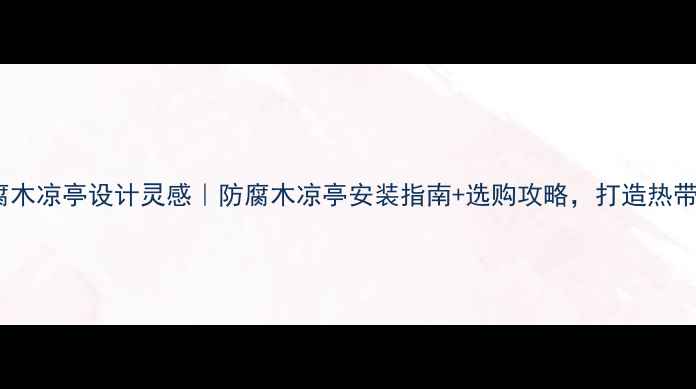 图片 🌴海南户外防腐木凉亭设计灵感｜防腐木凉亭安装指南+选购攻略，打造热带风情度假角落2