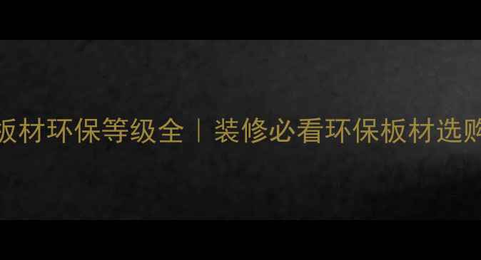 图片 🌿中国板材环保等级全｜装修必看环保板材选购指南✅