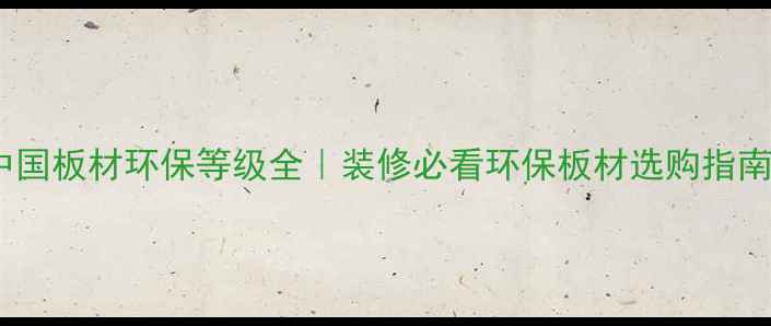 图片 🌿中国板材环保等级全｜装修必看环保板材选购指南✅1