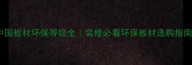 图片 🌿中国板材环保等级全｜装修必看环保板材选购指南✅2