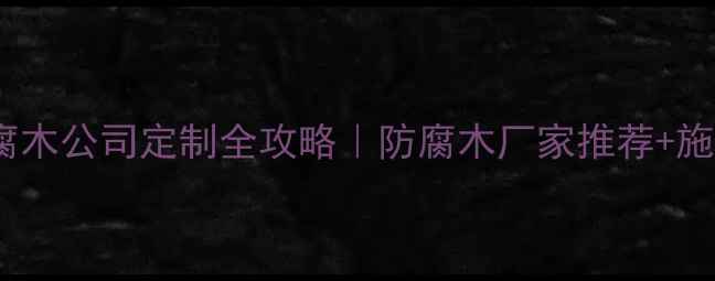 图片 🌿北京防腐木公司定制全攻略｜防腐木厂家推荐+施工流程🌳2