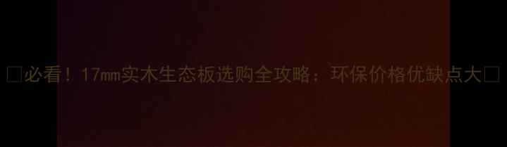 图片 🌿必看！17mm实木生态板选购全攻略：环保价格优缺点大🔥