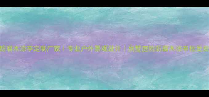 图片 🌿惠州防腐木凉亭定制厂家｜专业户外景观设计｜别墅庭院防腐木凉亭批发安装指南