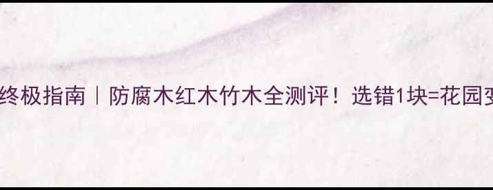 图片 🌿户外木材终极指南｜防腐木红木竹木全测评！选错1块=花园变水帘洞🔥1