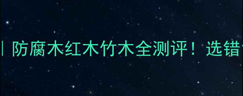 图片 🌿户外木材终极指南｜防腐木红木竹木全测评！选错1块=花园变水帘洞🔥2