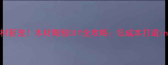 图片 🌿环保建材新宠！木材颗粒DIY全攻略：低成本打造ins风家居1