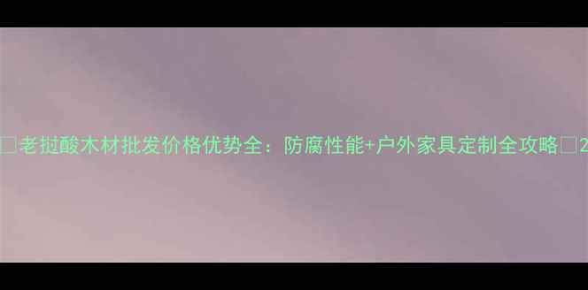 图片 🌿老挝酸木材批发价格优势全：防腐性能+户外家具定制全攻略🌟2