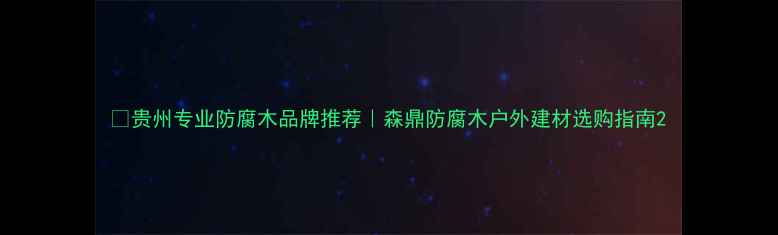 图片 🌿贵州专业防腐木品牌推荐｜森鼎防腐木户外建材选购指南2
