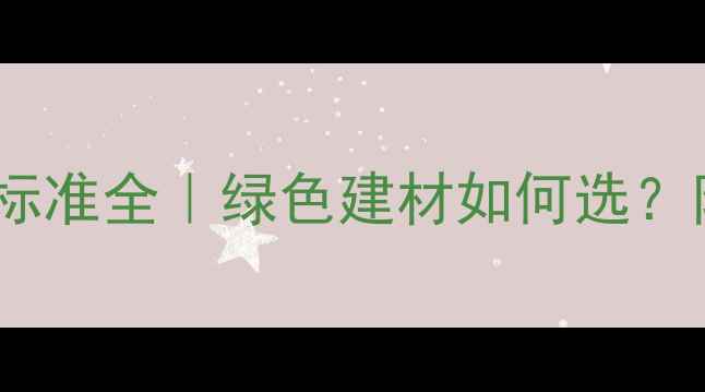 图片 🌿选购指南石材的环保标准全｜绿色建材如何选？附低碳生活必备干货！1