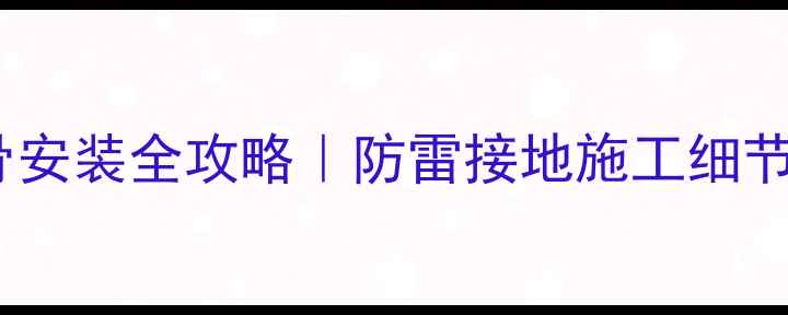 图片 🏗️干挂石材龙骨安装全攻略｜防雷接地施工细节（附图解步骤）1