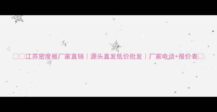 图片 🏗️江苏密度板厂家直销｜源头直发低价批发｜厂家电话+报价表📞