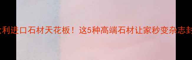 图片 🏛️意大利进口石材天花板！这5种高端石材让家秒变杂志封面🏡✨1