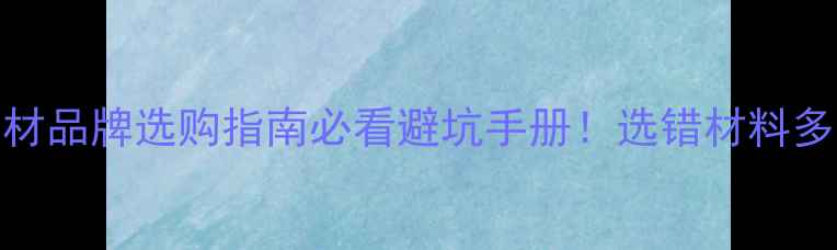 图片 🏠10大板材品牌选购指南必看避坑手册！选错材料多花3万💰2