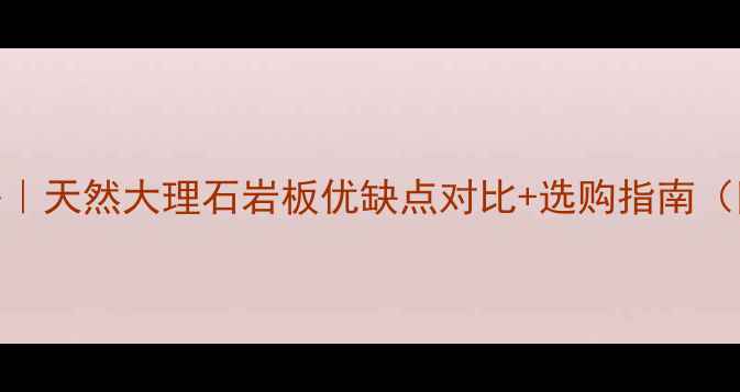 图片 🏠客厅石材全攻略｜天然大理石岩板优缺点对比+选购指南（附清洁保养秘籍）