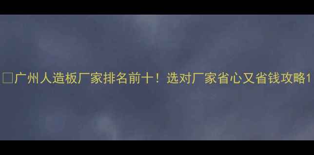 图片 🏠广州人造板厂家排名前十！选对厂家省心又省钱攻略1