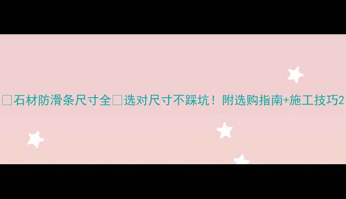 图片 🏠石材防滑条尺寸全💡选对尺寸不踩坑！附选购指南+施工技巧2