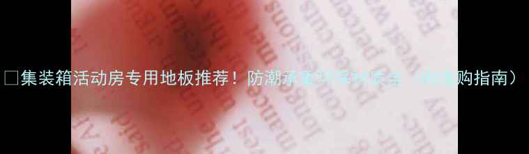图片 🏠集装箱活动房专用地板推荐！防潮承重环保材质全（附选购指南）