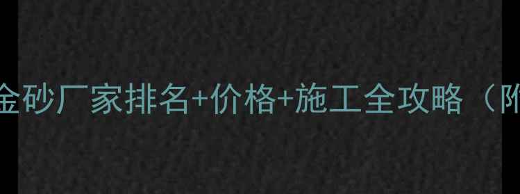 图片 💎必看！黑金砂厂家排名+价格+施工全攻略（附避坑指南）