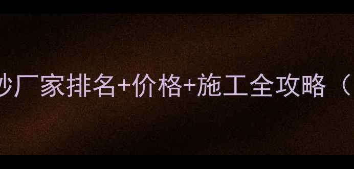 图片 💎必看！黑金砂厂家排名+价格+施工全攻略（附避坑指南）1